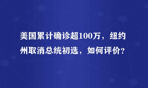 美国累计确诊超100万，纽约州取消总统初选，如何评价？