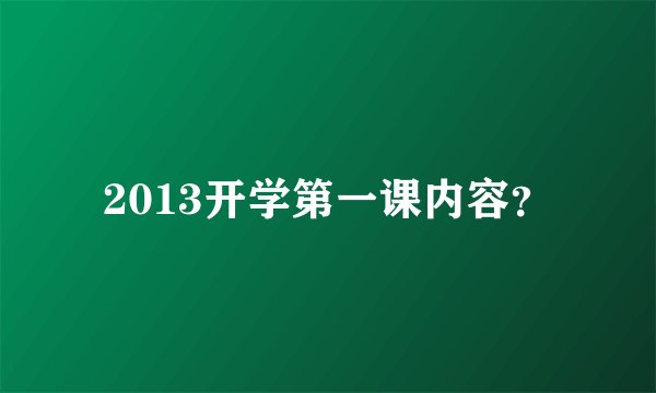 2013开学第一课内容？
