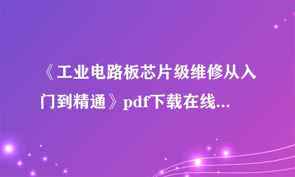《工业电路板芯片级维修从入门到精通》pdf下载在线阅读，求百度网盘云资源