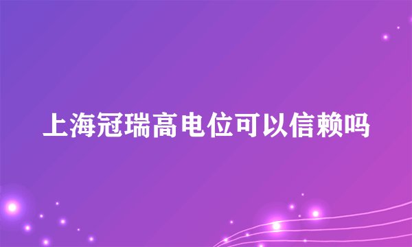 上海冠瑞高电位可以信赖吗