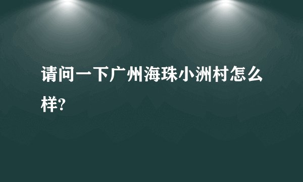 请问一下广州海珠小洲村怎么样?