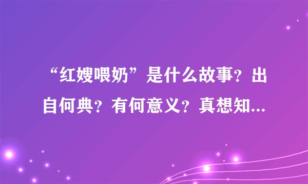 “红嫂喂奶”是什么故事？出自何典？有何意义？真想知道，谢谢各位老师！