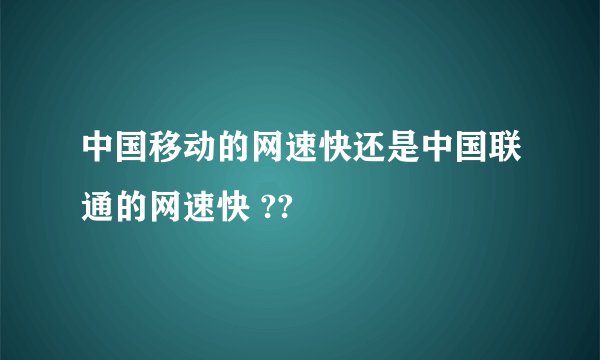 中国移动的网速快还是中国联通的网速快 ??