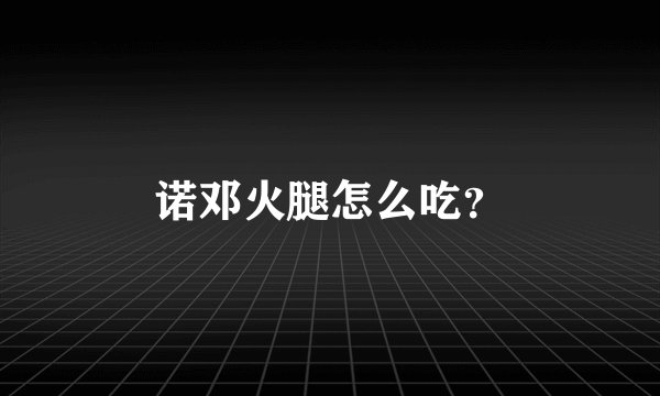 诺邓火腿怎么吃？