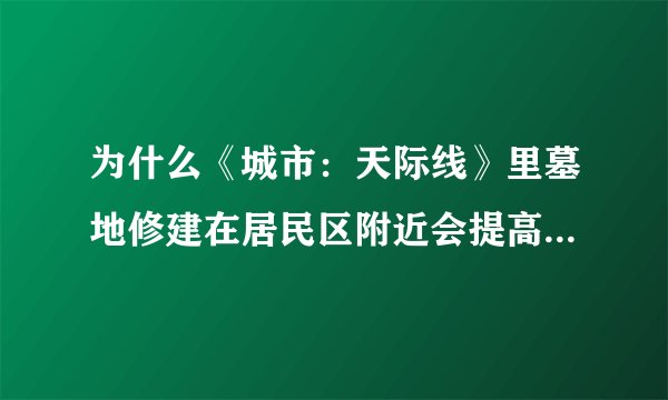 为什么《城市：天际线》里墓地修建在居民区附近会提高幸福度？