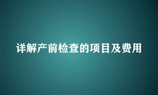 详解产前检查的项目及费用