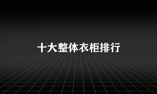 十大整体衣柜排行
