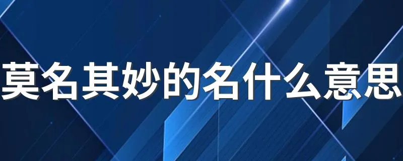 莫名其妙的名什么意思 莫名其妙的名是什么意思