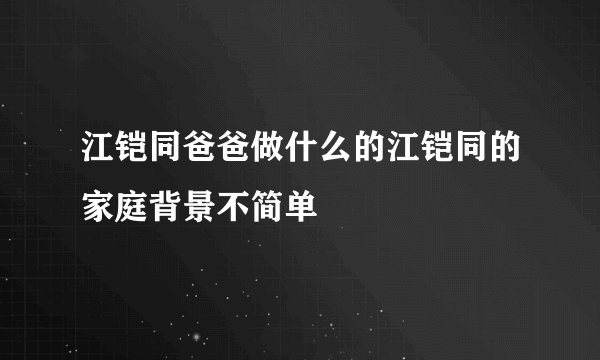 江铠同爸爸做什么的江铠同的家庭背景不简单