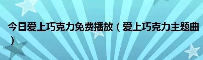 今日爱上巧克力免费播放（爱上巧克力主题曲）