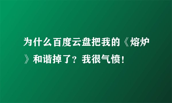为什么百度云盘把我的《熔炉》和谐掉了？我很气愤！
