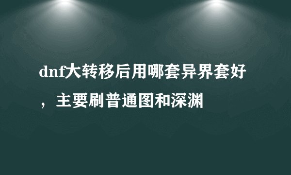 dnf大转移后用哪套异界套好，主要刷普通图和深渊