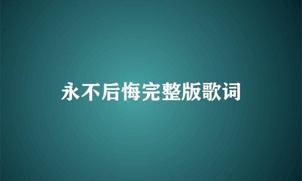 永不后悔完整版歌词
