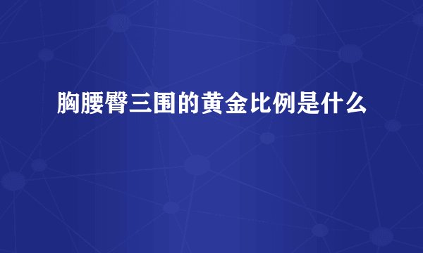 胸腰臀三围的黄金比例是什么
