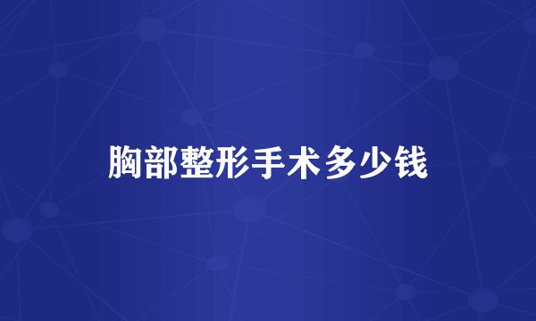 胸部整形手术多少钱