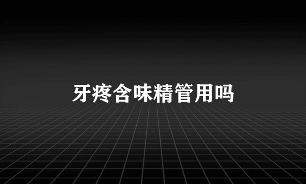 牙疼含味精管用吗
