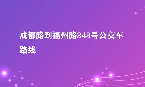 成都路到福州路343号公交车路线