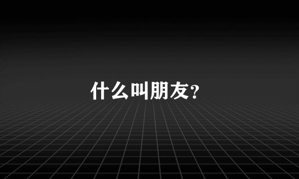 什么叫朋友？