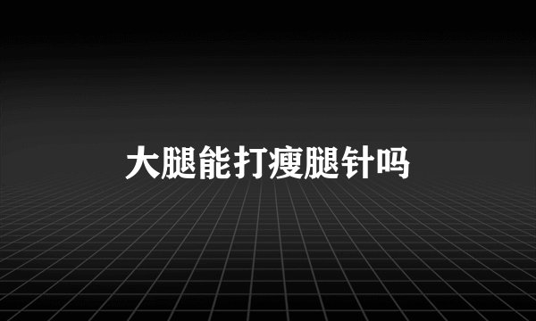 大腿能打瘦腿针吗