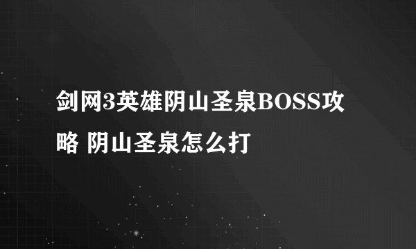 剑网3英雄阴山圣泉BOSS攻略 阴山圣泉怎么打