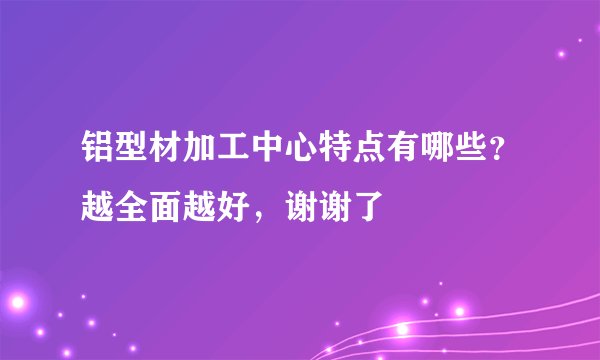 铝型材加工中心特点有哪些？越全面越好，谢谢了