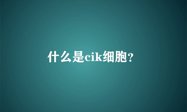 什么是cik细胞？