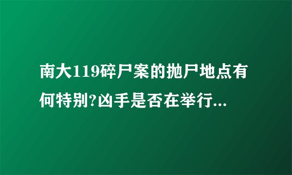 南大119碎尸案的抛尸地点有何特别?凶手是否在举行一种宗教仪式?