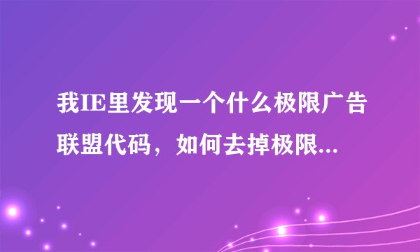 我IE里发现一个什么极限广告联盟代码，如何去掉极限广告联盟代码