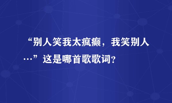 “别人笑我太疯癫，我笑别人…”这是哪首歌歌词？