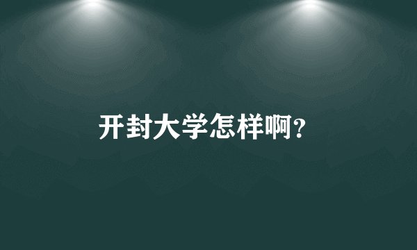 开封大学怎样啊？