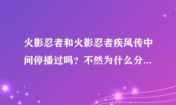 火影忍者和火影忍者疾风传中间停播过吗？不然为什么分第一部第二部
