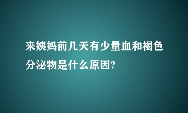 来姨妈前几天有少量血和褐色分泌物是什么原因?