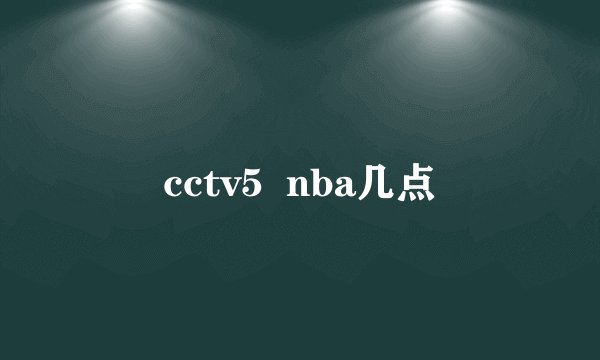 cctv5  nba几点