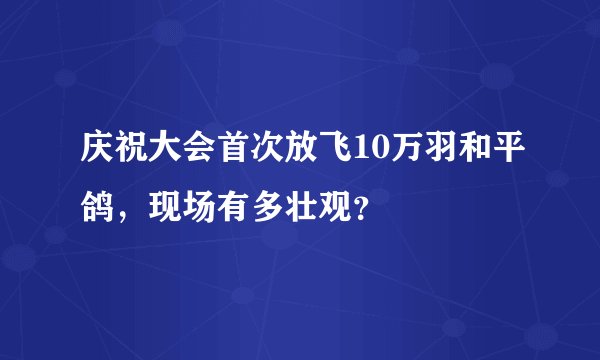 庆祝大会首次放飞10万羽和平鸽，现场有多壮观？