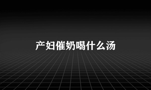 产妇催奶喝什么汤