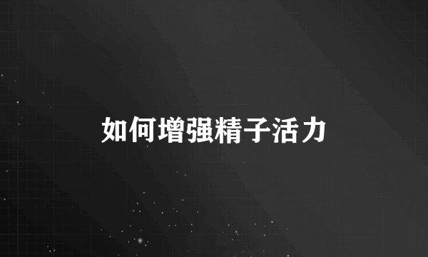 如何增强精子活力