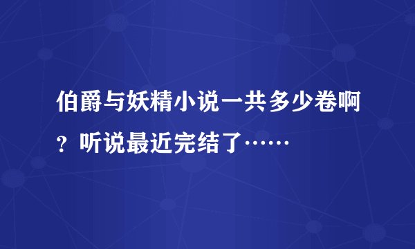 伯爵与妖精小说一共多少卷啊？听说最近完结了……