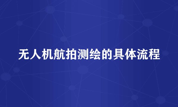 无人机航拍测绘的具体流程