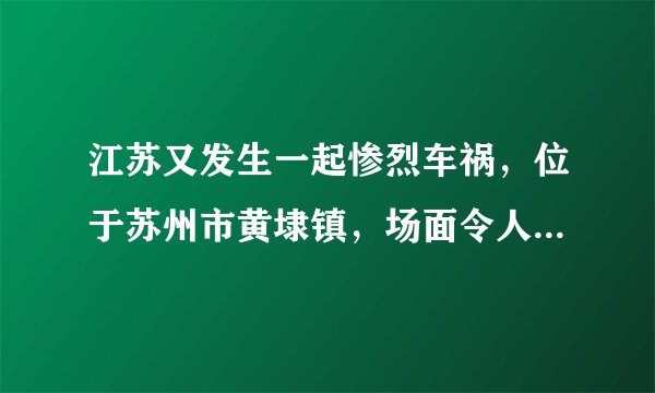 江苏又发生一起惨烈车祸，位于苏州市黄埭镇，场面令人不寒而栗！