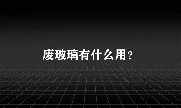 废玻璃有什么用？