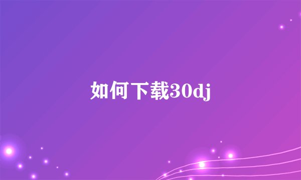 如何下载30dj