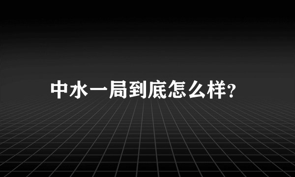 中水一局到底怎么样？
