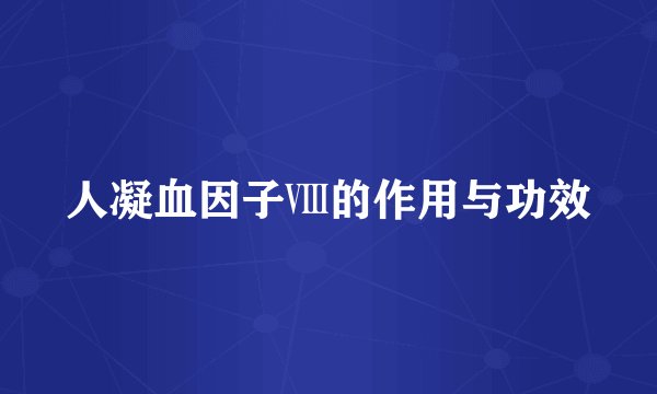 人凝血因子Ⅷ的作用与功效