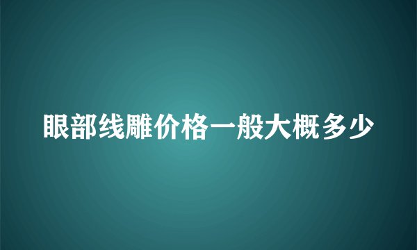 眼部线雕价格一般大概多少