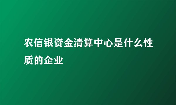 农信银资金清算中心是什么性质的企业