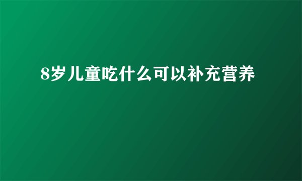 8岁儿童吃什么可以补充营养