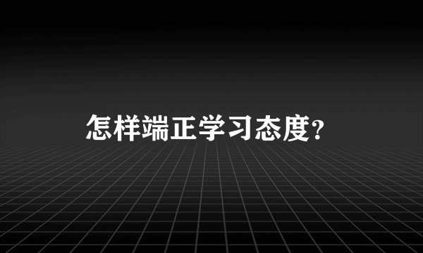 怎样端正学习态度？