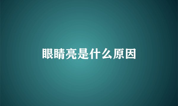 眼睛亮是什么原因