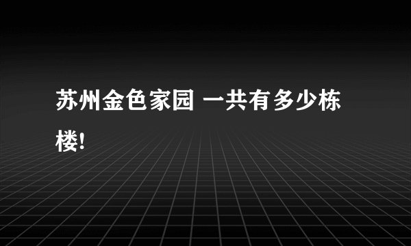 苏州金色家园 一共有多少栋楼!