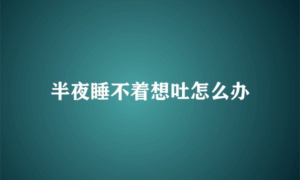半夜睡不着想吐怎么办